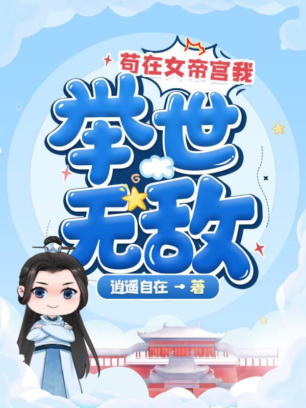 苟在女帝宫我举世无敌》（整理未校对精校版全本）作者：逍遥自在txt 